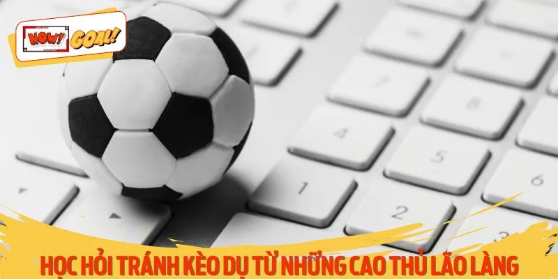 học hỏi tránh kèo dụ từ những cao thủ lão làng