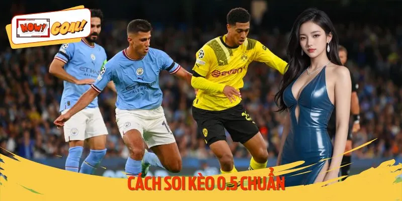 Cách Soi Kèo 0.5 Chuẩn - Bắt Kèo Chuẩn Xác Cùng Nowgoal