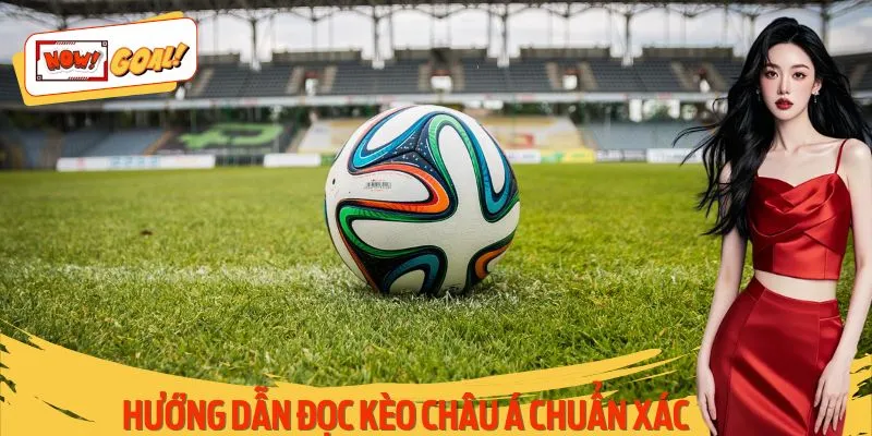 Hướng Dẫn Đọc Kèo Châu Á Chuẩn Xác - Tăng Tỷ Lệ Thắng 2025