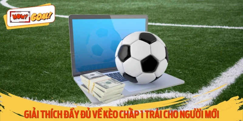Giải thích đầy đủ về kèo chấp 1 trái cho người mới
