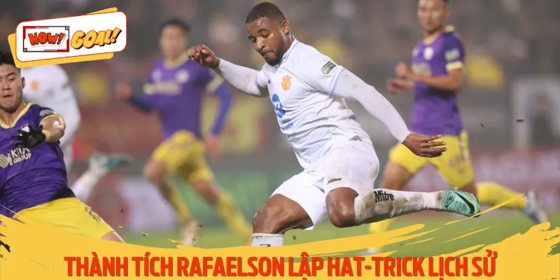 Chi tiết thành tích Rafaelson lập hat-trick lịch sử
