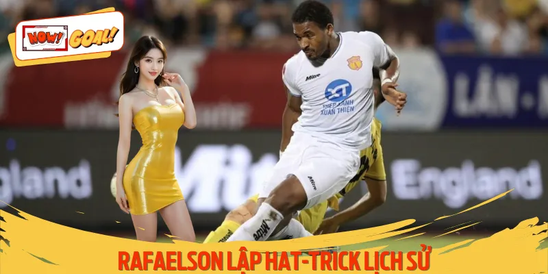 Rafaelson Lập Hat-Trick Lịch Sử - Nowgoal Cập Nhật Tin Hot