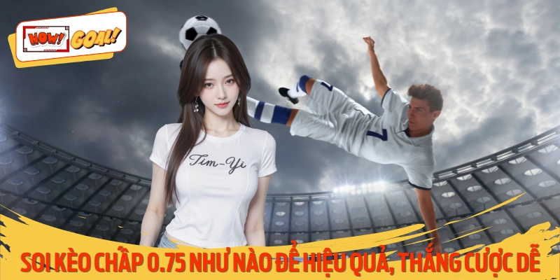 Soi Kèo Chấp 0.75 Siêu Dễ Thông Qua Hướng Dẫn Từ Cao Thủ