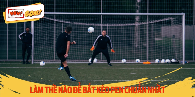 Loạt kinh nghiệm thực chiến khi soi kèo Pen